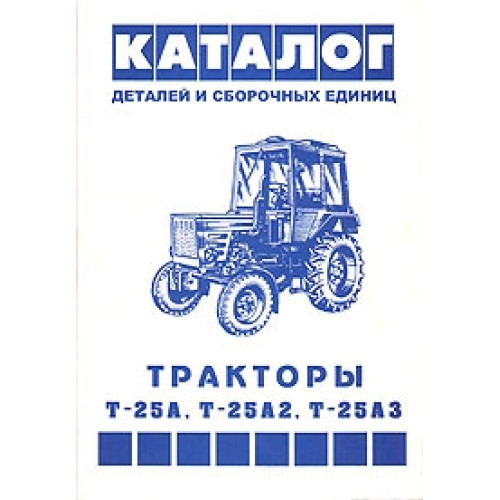 Тракторы Т-25А/ Т-25А2/ Т25А3. Каталог деталей и сборочных единиц. Тракторы Т-25А/ Т-25А2/ Т25А3. Каталог деталей и сборочных единиц.